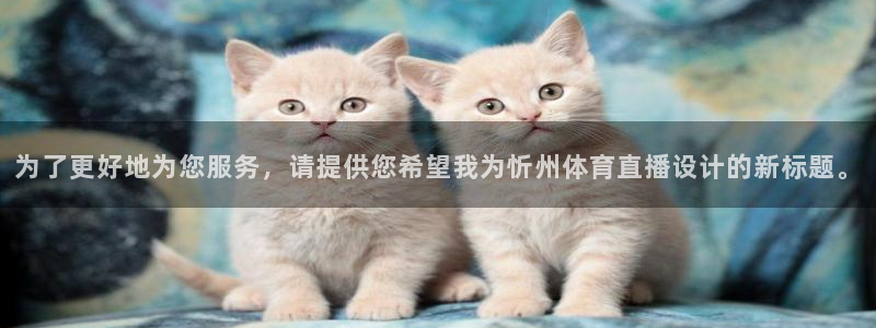蜘蛛直播低调：为了更好地为您服务，请提供您希望我为忻州体育直播设计的新标题。