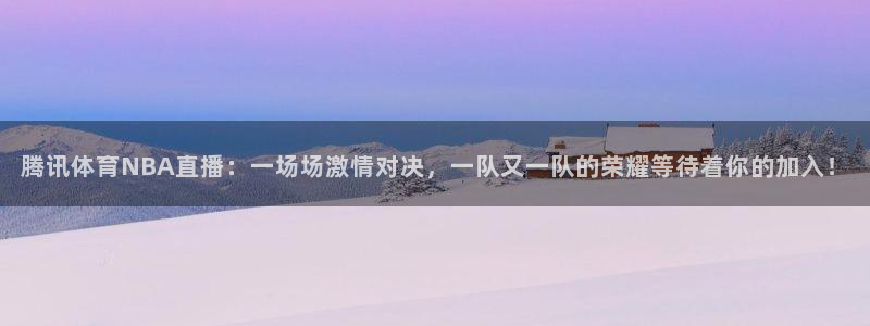 蜘蛛直播.：腾讯体育NBA直播：一场场激情对决，一队又一队的荣耀等待着你的加入！