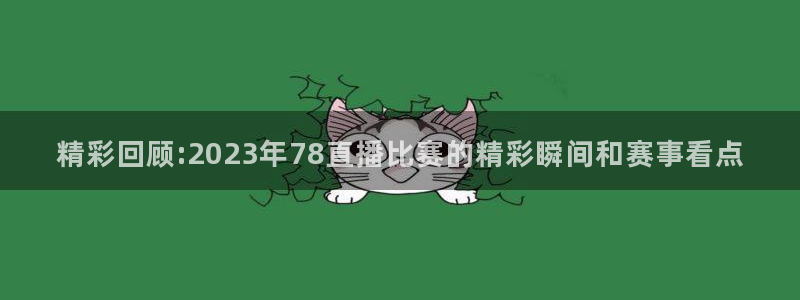篮球蜘蛛直播：精彩回顾:2023年78直播比赛的精彩瞬间和赛事看点