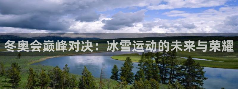 蜘蛛直播体育app下载：冬奥会巅峰对决：冰雪运动的未来与荣耀
