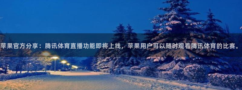 蜘蛛直播足球免费观看：苹果官方分享：腾讯体育直播功能即将上线，苹果用户可以随时观看腾讯体育的比赛。